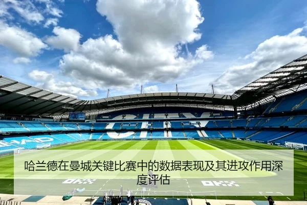 哈兰德在曼城关键比赛中的数据表现及其进攻作用深度评估 - B SPORTS